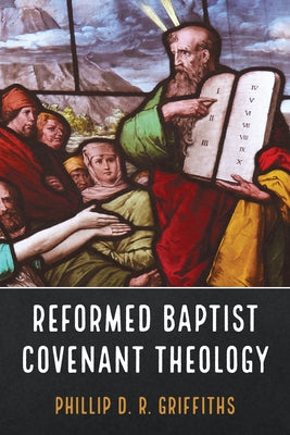 Reformed Baptist Covenant Theology by Griffiths, Phillip D. R.