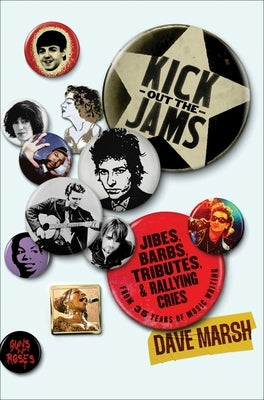 Kick Out the Jams: Jibes, Barbs, Tributes, and Rallying Cries from 25 Years of Music Writing by Marsh, Dave