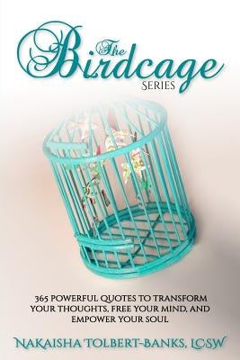 The Birdcage: 365 Powerful Quotes To Transform Your Thoughts, Free Your Mind, and Empower Your Soul by Tolbert-Banks, Nakaisha