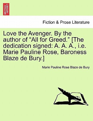 Love the Avenger. by the Author of "All for Greed." [The Dedication Signed: A. A. A., i.e. Marie Pauline Rose, Baroness Blaze de Bury.] by Blaze De Bury, Marie Pauline Rose