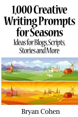 1,000 Creative Writing Prompts for Seasons: Ideas for Blogs, Scripts, Stories and More by Cohen, Bryan
