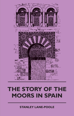 The Story of the Moors in Spain by Lane-Pool, Stanley