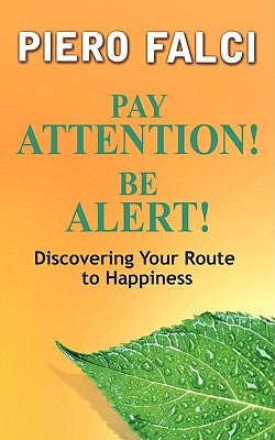 Pay Attention! Be Alert!: Discovering Your Route to Happiness by Falci, Piero