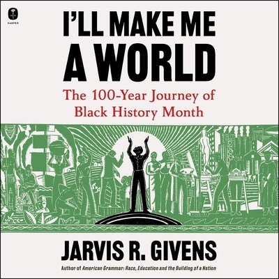 I'll Make Me a World: The 100-Year Journey of Black History Month by Givens, Jarvis R.