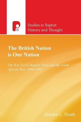 The British Nation is Our Nation: The Bacsanz Baptist Press and the South African War, 1899-1902 by Heath, Gordon L.