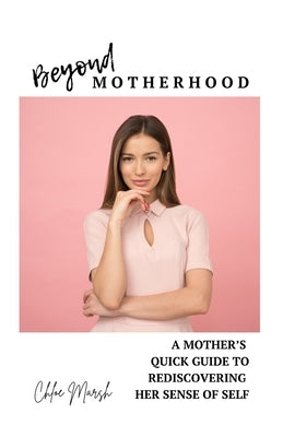 Beyond Motherhood: A Mother's Quick Guide to Rediscovering Her Sense of Self by Marsh, Chloe