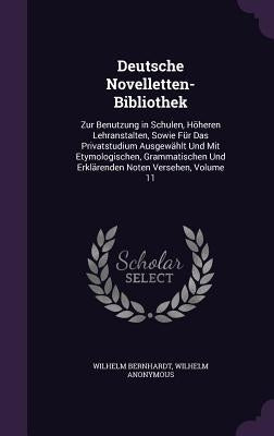 Deutsche Novelletten-Bibliothek: Zur Benutzung in Schulen, Höheren Lehranstalten, Sowie Für Das Privatstudium Ausgewählt Und Mit Etymologischen, Gramm by Bernhardt, Wilhelm