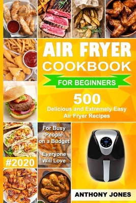 Air Fryer Cookbook for Beginners #2020: 500 Delicious and Extremely Easy Air Fryer Recipes for Busy People on a Budget - Everyone will Love by Jones, Anthony