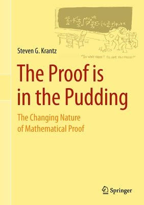 The Proof Is in the Pudding: The Changing Nature of Mathematical Proof by Krantz, Steven G.