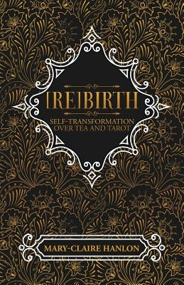 [Re]Birth: Self-Transformation over Tea and Tarot by Hanlon, Mary-Claire