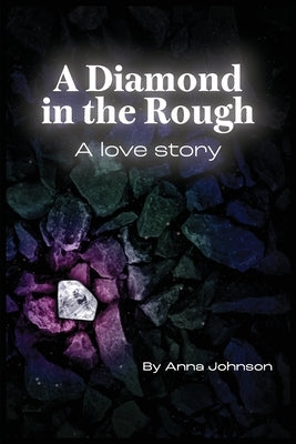 A Diamond In The Rough A Love Story: A Love Story: A Love Story by Johnson, Anna