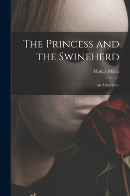 The Princess and the Swineherd: an Adaptation by Miller, Madge