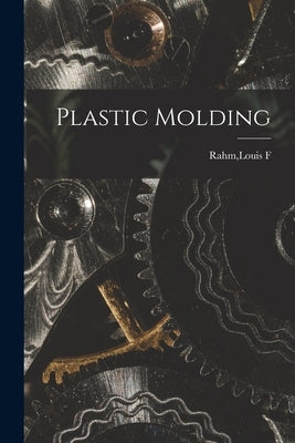 Plastic Molding by Rahm, Louis F.