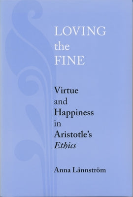Loving the Fine: Virtue and Happiness in Artistotle's Ethics by Lännström, Anna