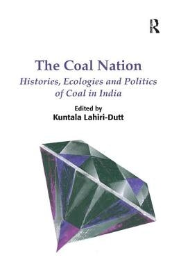 The Coal Nation: Histories, Ecologies and Politics of Coal in India. Edited by Kuntala Lahiri-Dutt by Lahiri-Dutt, Kuntala