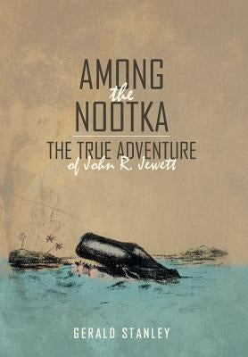 Among the Nootka: The True Adventure of John R. Jewett by Stanley, Gerald