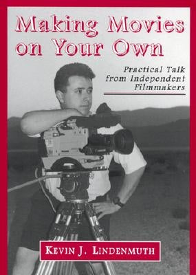 Making Movies on Your Own: Practical Talk from Independent Filmmakers by Lindenmuth, Kevin J.