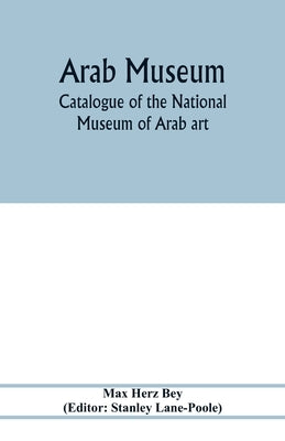 Arab Museum; Catalogue of the National museum of Arab art by Herz Bey, Max