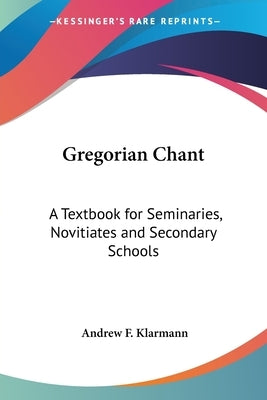 Gregorian Chant: A Textbook for Seminaries, Novitiates and Secondary Schools by Klarmann, Andrew F.