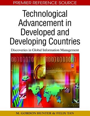 Technological Advancement in Developed and Developing Countries: Discoveries in Global Information Management by Hunter, M. Gordon