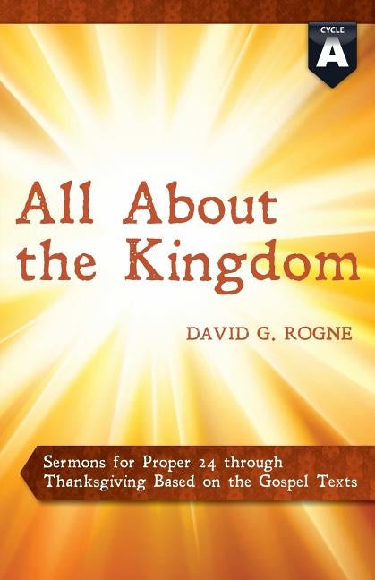 All about the Kingdom: Cycle a Gospel Sermons for Proper 24 Through Thanksgiving by Rogne, David G.