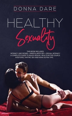 Healthy Sexuality: This book includes: INTIMACY AND DESIRE + MINDFULNESS SEX + SEXUAL INTIMACY a complete guide to reach sexual health in by Dare, Donna
