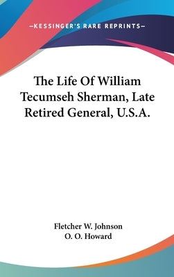 The Life Of William Tecumseh Sherman, Late Retired General, U.S.A. by Johnson, Fletcher W.