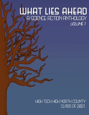What Lies Ahead: A Science Fiction Anthology, Volume 1 by Class of 2021, High Tech High North Coun