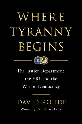 Where Tyranny Begins: The Justice Department, the Fbi, and the War Against Democracy by Rohde, David