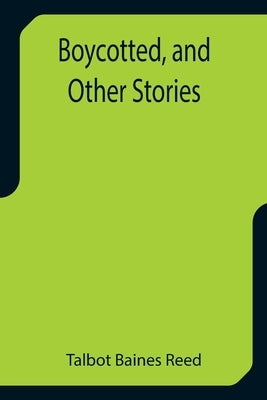 Boycotted, and Other Stories by Baines Reed, Talbot