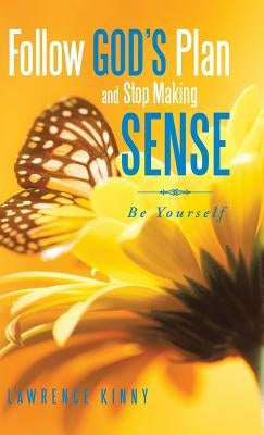 Follow God's Plan and Stop Making Sense: Be Yourself by Kinny, Lawrence