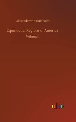 Equinoctial Regions of America by Humboldt, Alexander Von