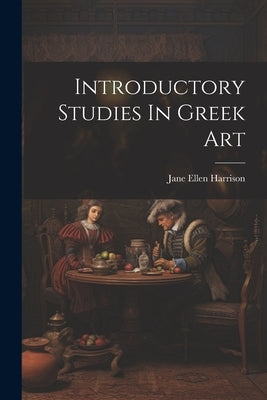 Introductory Studies In Greek Art by Harrison, Jane Ellen