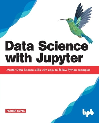 Data Science with Jupyter: Master Data Science skills with easy-to-follow Python examples by Gupta, Prateek