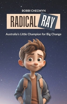 Radical Ray: Australia's Little Champion for Big Change by Chegwyn, Bobbi
