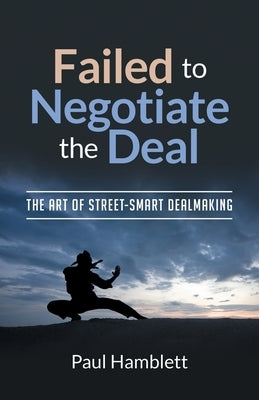 Failed to Negotiate the Deal: The Art of Street Smart Dealmaking by Hamblett, Paul