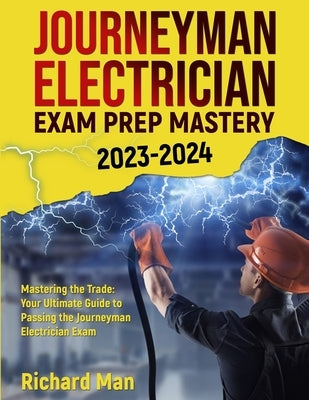 Journeyman Electrician Exam Prep Mastery 2023-2024: Mastering the Trade: Your Ultimate Guide to Passing the Journeyman Electrician Exam by Man, Richard