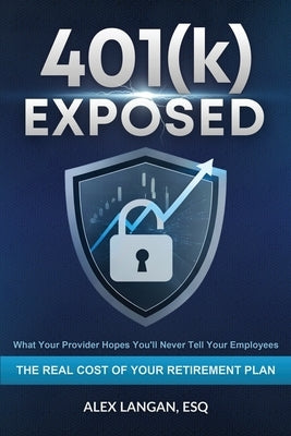 401(k) Exposed: What Your Provider Hopes You'll Never Tell Your Employees by Langan, Alex