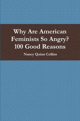 Why Are American Feminists So Angry? 100 Good Reasons by Quinn Collins, Nancy