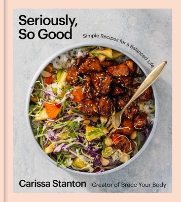 Seriously, So Good: Simple Recipes for a Balanced Life (a Cookbook) by Stanton, Carissa