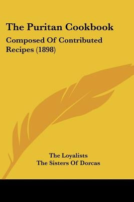 The Puritan Cookbook: Composed Of Contributed Recipes (1898) by The Loyalists