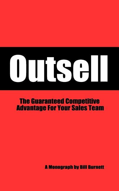 Outsell: The Guaranteed Competitive Advantage For Your Sales Team by Burnett, Bill