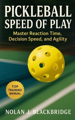 Pickleball Speed of Play: Master Reaction Time, Decision Speed, and Agility for Today's Fastest Game by Blackbridge, Nolan J.