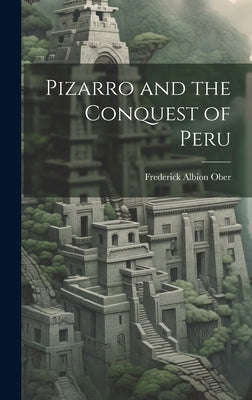 Pizarro and the Conquest of Peru by Ober, Frederick Albion