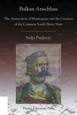Balkan Anschluss: The Annexation of Montenegro and the Creation of the Common South Slavic State by Pavlovic, Srdja