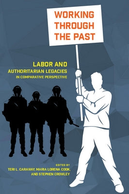 Working Through the Past: Labor and Authoritarian Legacies in Comparative Perspective by Caraway, Teri L.