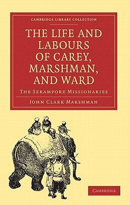 The Life and Labours of Carey, Marshman, and Ward: The Serampore Missionaries by Marshman, John Clark