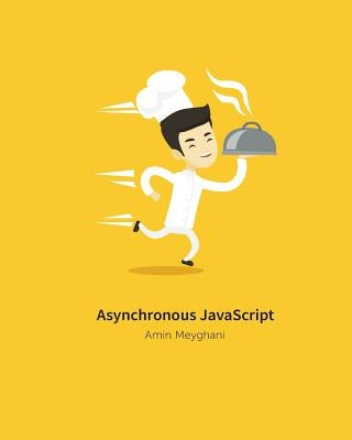 Asynchronous JavaScript: An introduction to asynchronous programming in JavaScript by Meyghani, Amin