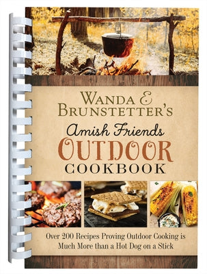 Wanda E. Brunstetter's Amish Friends Outdoor Cookbook: Over 200 Recipes Proving Outdoor Cooking Is Much More Than a Hot Dog on a Stick by Brunstetter, Wanda E.