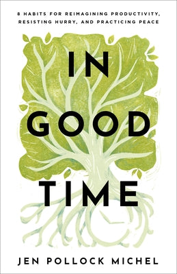 In Good Time: 8 Habits for Reimagining Productivity, Resisting Hurry, and Practicing Peace by Michel, Jen Pollock